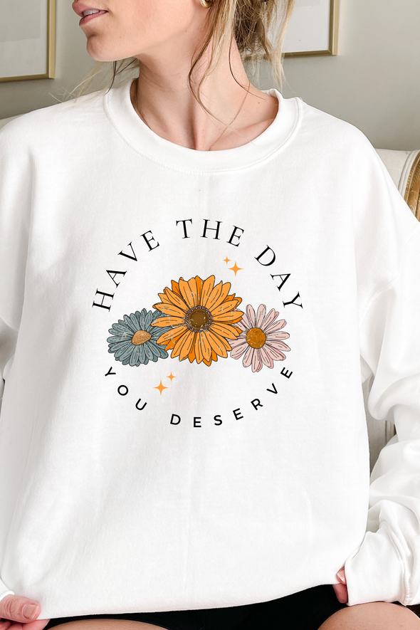 Have The Day You Deserve Crewneck- 3 Colors