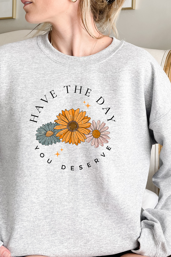 Have The Day You Deserve Crewneck- 3 Colors